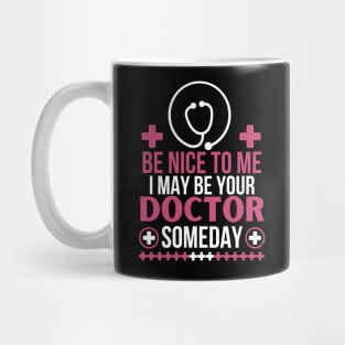 Humorous Medical Student Saying Gift - Be Nice To Me I May Be Your Doctor Someday - Funny Doctor Future Patient Mug
